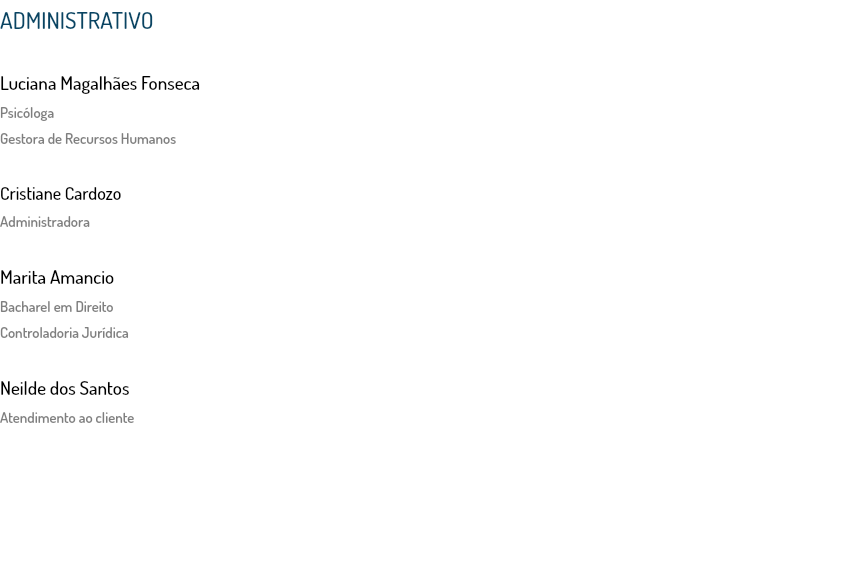 ADMINISTRATIVO Luciana Magalhães Fonseca
Psicóloga
Gestora de Recursos Humanos Cristiane Cardozo
Administradora Marita Amancio
Bacharel em Direito
Controladoria Jurídica Neilde dos Santos
Atendimento ao cliente 